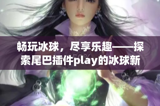 畅玩冰球，尽享乐趣——探索尾巴插件play的冰球新体验