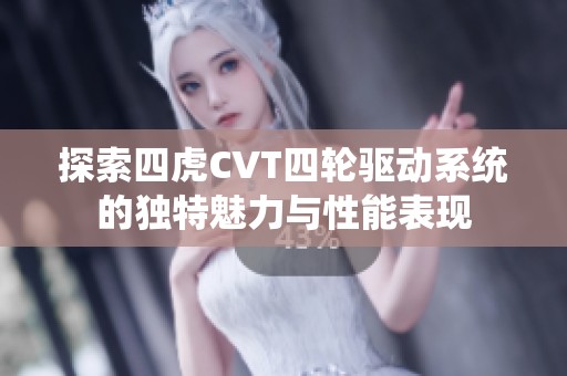 探索四虎CVT四轮驱动系统的独特魅力与性能表现