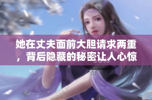 她在丈夫面前大胆请求两重，背后隐藏的秘密让人心惊