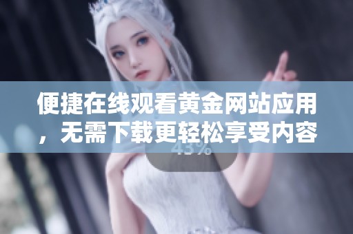 便捷在线观看黄金网站应用，无需下载更轻松享受内容