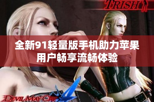 全新91轻量版手机助力苹果用户畅享流畅体验