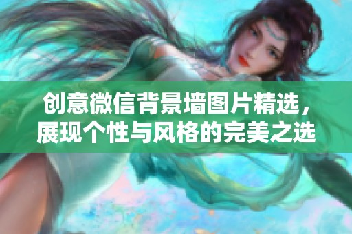 创意微信背景墙图片精选，展现个性与风格的完美之选