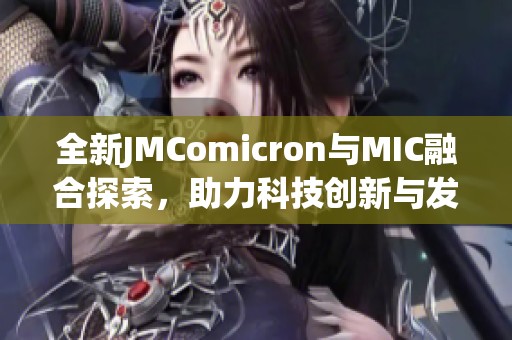 全新JMComicron与MIC融合探索，助力科技创新与发展