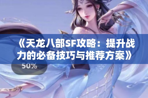 《天龙八部SF攻略：提升战力的必备技巧与推荐方案》