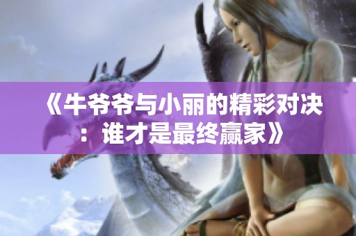《牛爷爷与小丽的精彩对决：谁才是最终赢家》