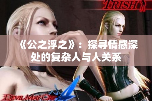 《公之浮之》：探寻情感深处的复杂人与人关系