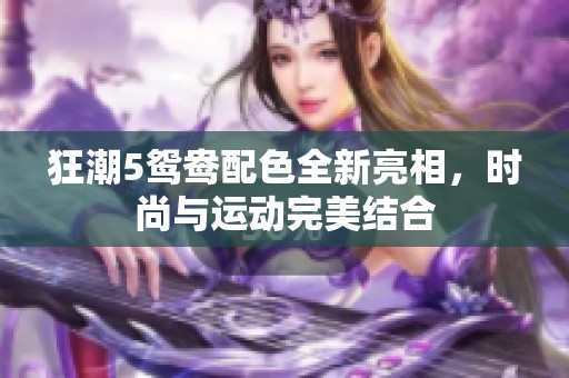 狂潮5鸳鸯配色全新亮相，时尚与运动完美结合
