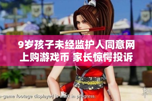 9岁孩子未经监护人同意网上购游戏币 家长惊愕投诉