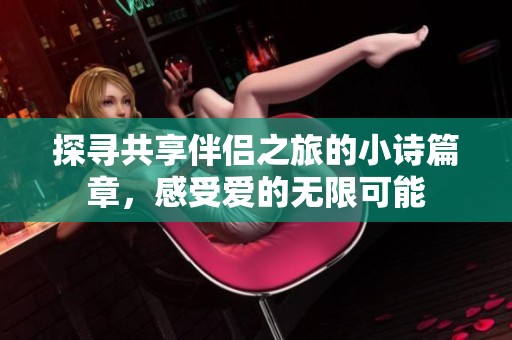 探寻共享伴侣之旅的小诗篇章，感受爱的无限可能