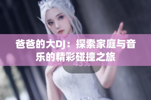 爸爸的大DJ：探索家庭与音乐的精彩碰撞之旅