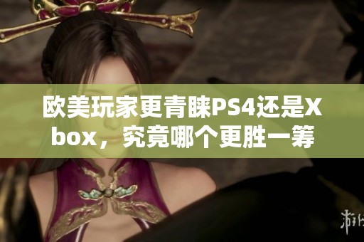 欧美玩家更青睐PS4还是Xbox，究竟哪个更胜一筹