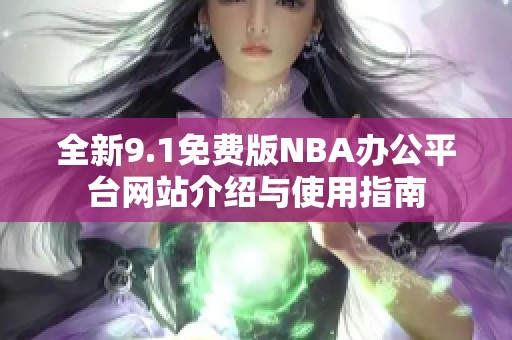 全新9.1免费版NBA办公平台网站介绍与使用指南
