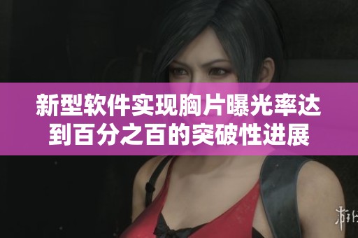 新型软件实现胸片曝光率达到百分之百的突破性进展