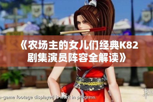 《农场主的女儿们经典K82剧集演员阵容全解读》