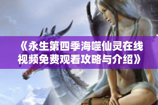 《永生第四季海噬仙灵在线视频免费观看攻略与介绍》