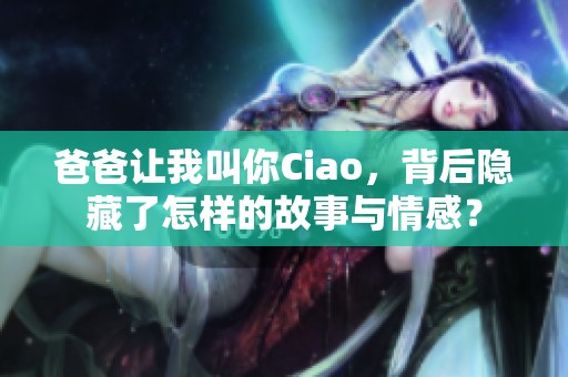爸爸让我叫你Ciao，背后隐藏了怎样的故事与情感？
