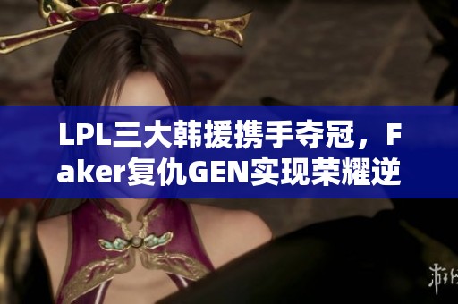 LPL三大韩援携手夺冠，Faker复仇GEN实现荣耀逆袭