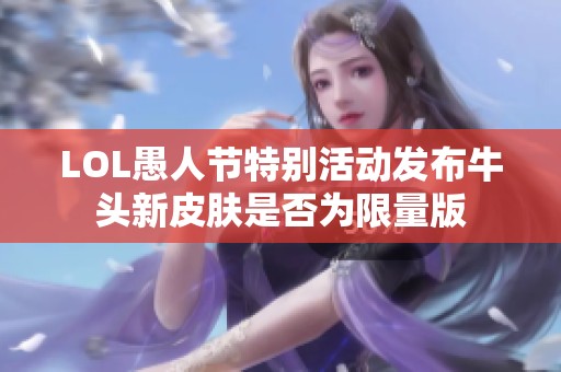 LOL愚人节特别活动发布牛头新皮肤是否为限量版