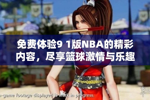 免费体验9 1版NBA的精彩内容，尽享篮球激情与乐趣