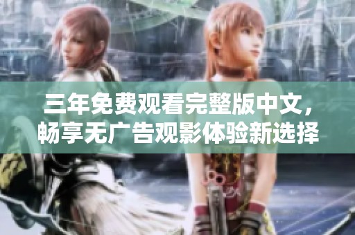三年免费观看完整版中文，畅享无广告观影体验新选择