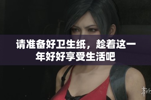 请准备好卫生纸，趁着这一年好好享受生活吧