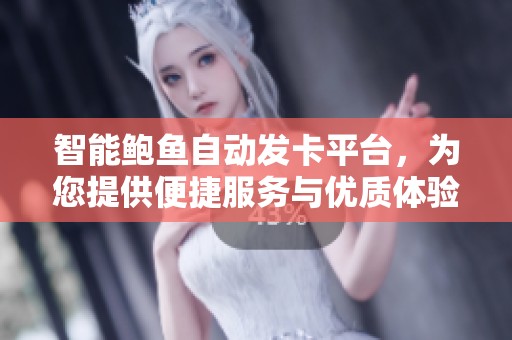 智能鲍鱼自动发卡平台，为您提供便捷服务与优质体验