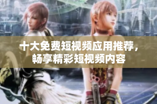 十大免费短视频应用推荐，畅享精彩短视频内容