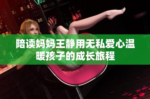 陪读妈妈王静用无私爱心温暖孩子的成长旅程