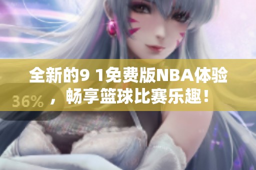 全新的9 1免费版NBA体验，畅享篮球比赛乐趣！