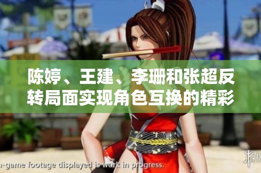 陈婷、王建、李珊和张超反转局面实现角色互换的精彩故事