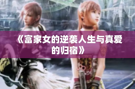 《富家女的逆袭人生与真爱的归宿》