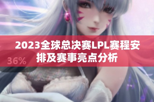 2023全球总决赛LPL赛程安排及赛事亮点分析
