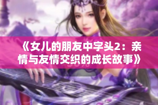 《女儿的朋友中字头2：亲情与友情交织的成长故事》