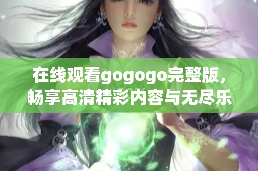 在线观看gogogo完整版，畅享高清精彩内容与无尽乐趣