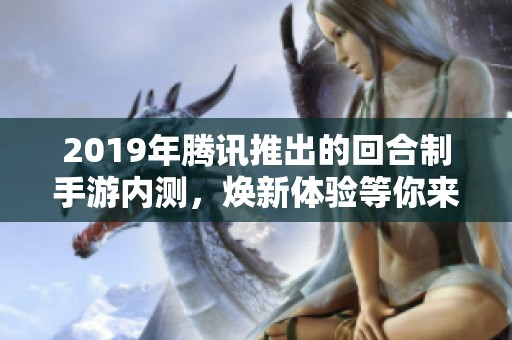 2019年腾讯推出的回合制手游内测，焕新体验等你来试