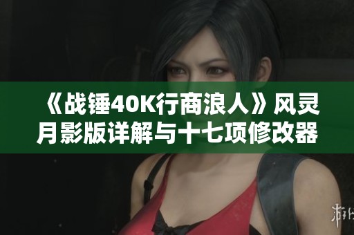 《战锤40K行商浪人》风灵月影版详解与十七项修改器操作指南