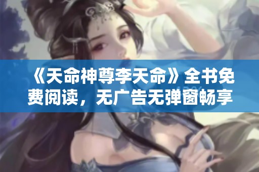 《天命神尊李天命》全书免费阅读，无广告无弹窗畅享精彩内容