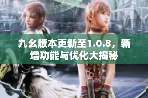 九幺版本更新至1.0.8，新增功能与优化大揭秘