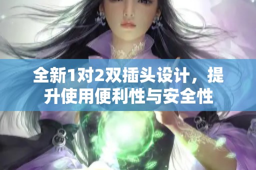 全新1对2双插头设计，提升使用便利性与安全性