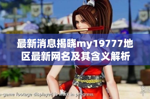 最新消息揭晓my19777地区最新网名及其含义解析