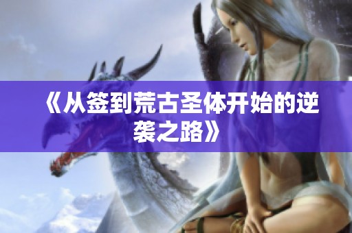 《从签到荒古圣体开始的逆袭之路》