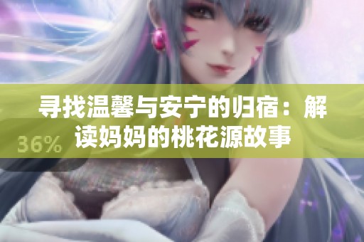 寻找温馨与安宁的归宿：解读妈妈的桃花源故事