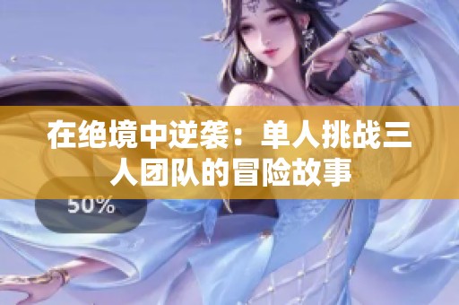 在绝境中逆袭：单人挑战三人团队的冒险故事