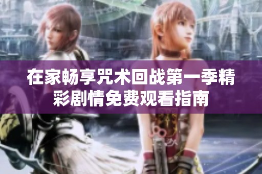 在家畅享咒术回战第一季精彩剧情免费观看指南