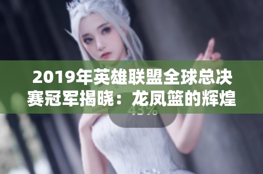 2019年英雄联盟全球总决赛冠军揭晓：龙凤篮的辉煌时刻