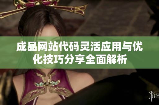 成品网站代码灵活应用与优化技巧分享全面解析
