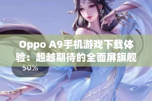 Oppo A9手机游戏下载体验：超越期待的全面屏旗舰之选