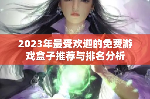 2023年最受欢迎的免费游戏盒子推荐与排名分析