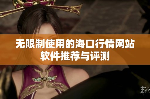 无限制使用的海口行情网站软件推荐与评测