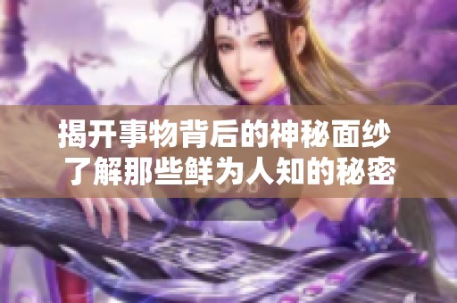 揭开事物背后的神秘面纱 了解那些鲜为人知的秘密